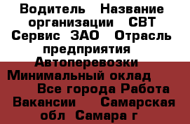 Водитель › Название организации ­ СВТ-Сервис, ЗАО › Отрасль предприятия ­ Автоперевозки › Минимальный оклад ­ 25 000 - Все города Работа » Вакансии   . Самарская обл.,Самара г.